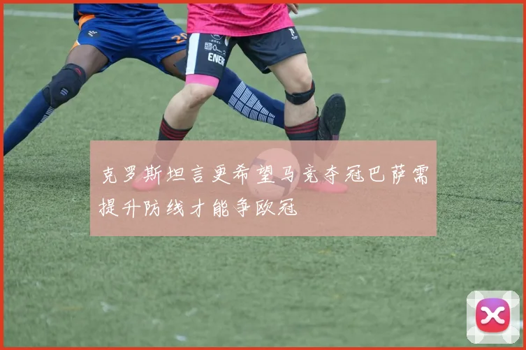 克罗斯坦言更希望马竞夺冠巴萨需提升防线才能争欧冠