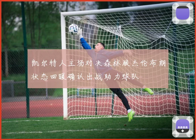 凯尔特人主场对决森林狼杰伦布朗状态回暖确认出战助力球队