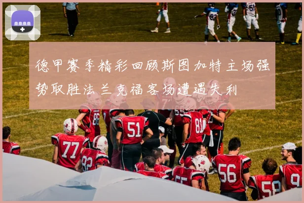 德甲赛季精彩回顾斯图加特主场强势取胜法兰克福客场遭遇失利