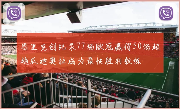 恩里克创纪录77场欧冠赢得50场超越瓜迪奥拉成为最快胜利教练