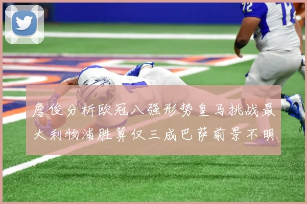 詹俊分析欧冠八强形势皇马挑战最大利物浦胜算仅三成巴萨前景不明