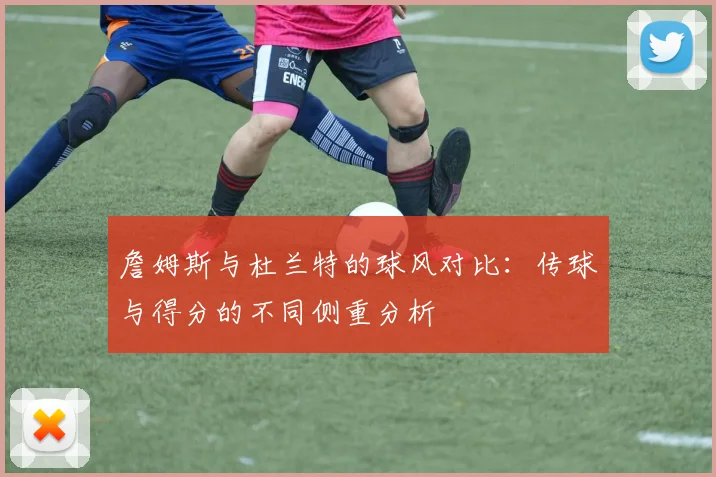 詹姆斯与杜兰特的球风对比：传球与得分的不同侧重分析