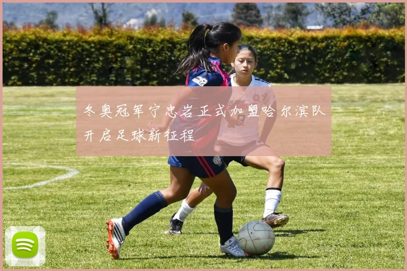 冬奥冠军宁忠岩正式加盟哈尔滨队开启足球新征程