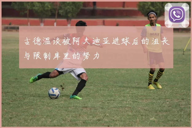 古德温谈被阿夫迪亚进球后的沮丧与限制库里的努力