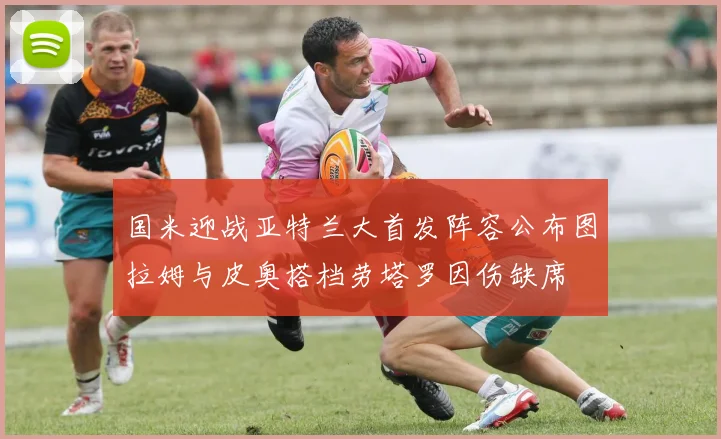 国米迎战亚特兰大首发阵容公布图拉姆与皮奥搭档劳塔罗因伤缺席