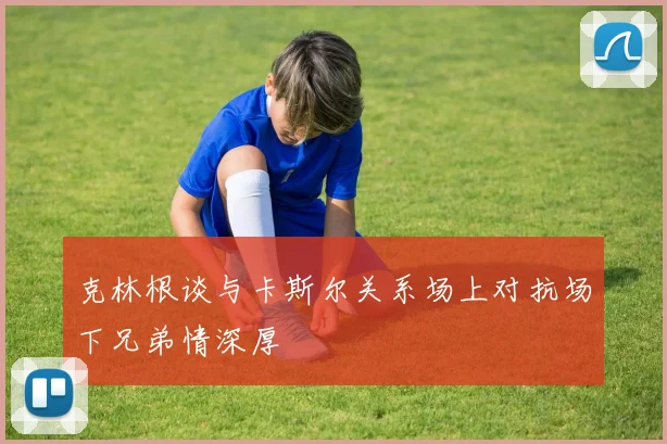 克林根谈与卡斯尔关系场上对抗场下兄弟情深厚