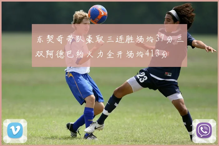 东契奇带队豪取三连胜场均37分三双阿德巴约火力全开场均413分