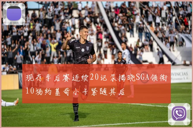 现存季后赛连续20记录揭晓SGA领衔10场约基奇小卡紧随其后
