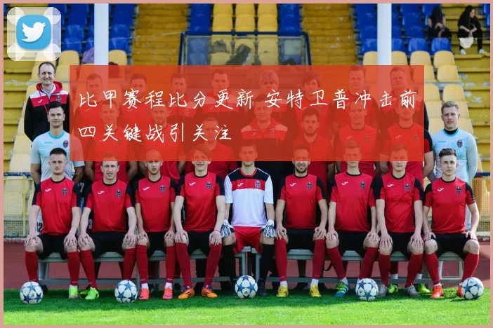 比甲赛程比分更新 安特卫普冲击前四关键战引关注