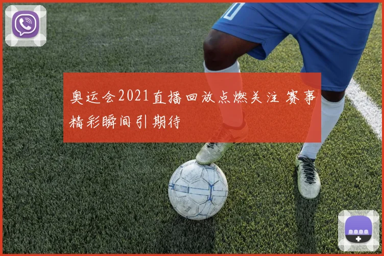 奥运会2021直播回放点燃关注 赛事精彩瞬间引期待