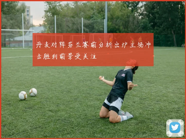 丹麦对阵芬兰赛前分析出炉主场冲击胜利前景受关注