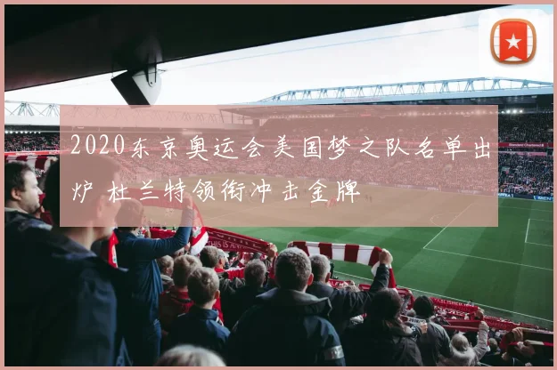 2020东京奥运会美国梦之队名单出炉 杜兰特领衔冲击金牌