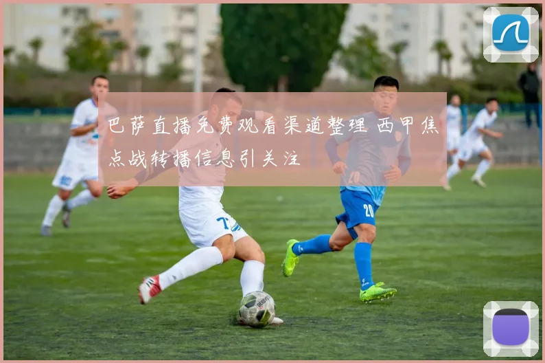 巴萨直播免费观看渠道整理 西甲焦点战转播信息引关注