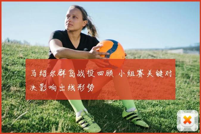 马绍尔群岛战役回顾 小组赛关键对决影响出线形势
