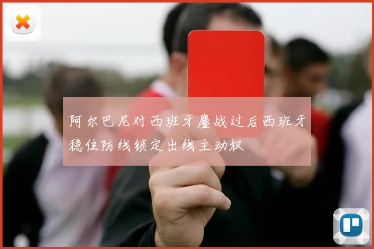 阿尔巴尼对西班牙鏖战过后西班牙稳住防线锁定出线主动权