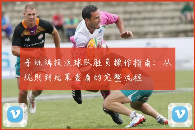 手机端投注球队胜负操作指南：从规则到结果查看的完整流程