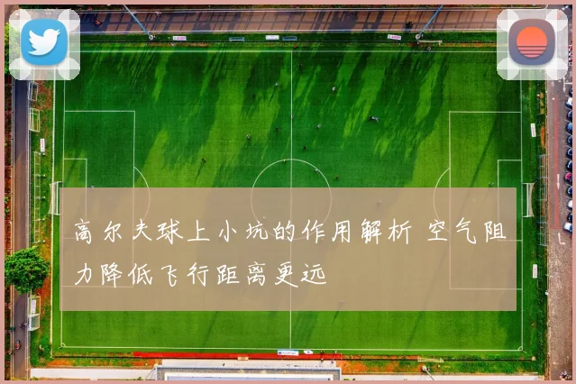 高尔夫球上小坑的作用解析 空气阻力降低飞行距离更远