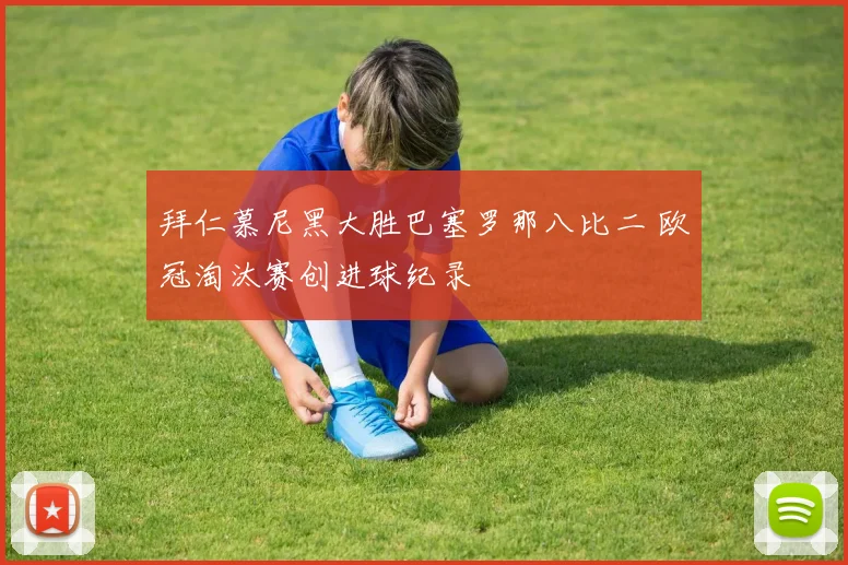 拜仁慕尼黑大胜巴塞罗那八比二 欧冠淘汰赛创进球纪录