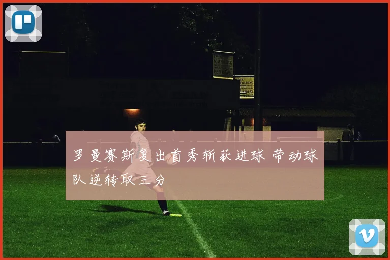 罗曼赛斯复出首秀斩获进球 带动球队逆转取三分