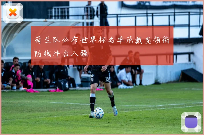 荷兰队公布世界杯名单范戴克领衔防线冲击八强